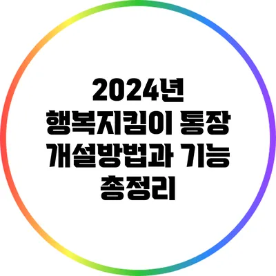 2024년 행복지킴이 통장: 개설방법과 기능 총정리