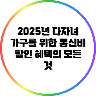 2025년 다자녀 가구를 위한 통신비 할인 혜택의 모든 것