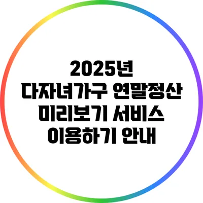 2025년 다자녀가구 연말정산 미리보기 서비스 이용하기 안내