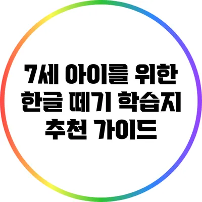 7세 아이를 위한 한글 떼기 학습지 추천 가이드