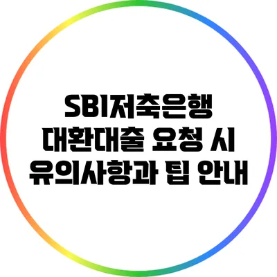 SBI저축은행 대환대출 요청 시 유의사항과 팁 안내