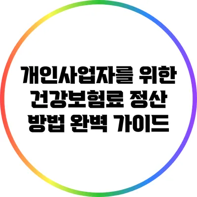 개인사업자를 위한 건강보험료 정산 방법 완벽 가이드