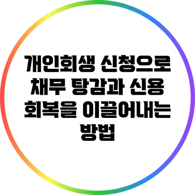 개인회생 신청으로 채무 탕감과 신용 회복을 이끌어내는 방법