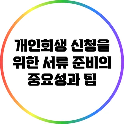 개인회생 신청을 위한 서류 준비의 중요성과 팁