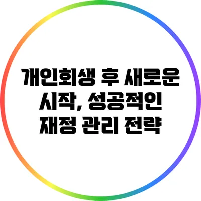 개인회생 후 새로운 시작, 성공적인 재정 관리 전략