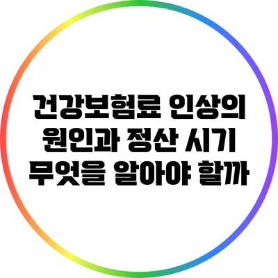 건강보험료 인상의 원인과 정산 시기: 무엇을 알아야 할까?