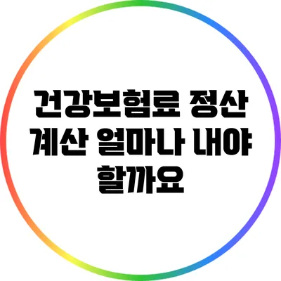 건강보험료 정산 계산: 얼마나 내야 할까요?