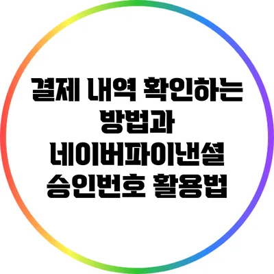 결제 내역 확인하는 방법과 네이버파이낸셜 승인번호 활용법