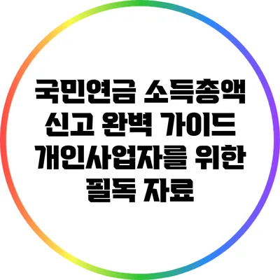 국민연금 소득총액 신고 완벽 가이드: 개인사업자를 위한 필독 자료