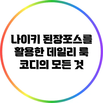 나이키 된장포스를 활용한 데일리 룩 코디의 모든 것