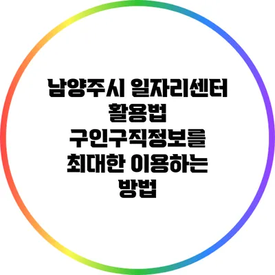 남양주시 일자리센터 활용법: 구인구직정보를 최대한 이용하는 방법