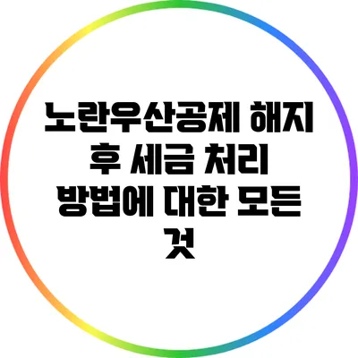 노란우산공제 해지 후 세금 처리 방법에 대한 모든 것