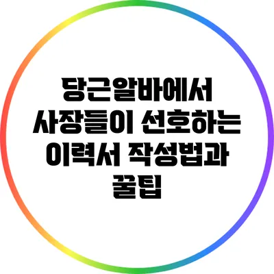 당근알바에서 사장들이 선호하는 이력서 작성법과 꿀팁