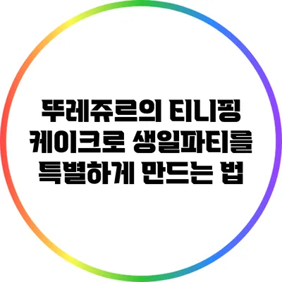 뚜레쥬르의 티니핑 케이크로 생일파티를 특별하게 만드는 법