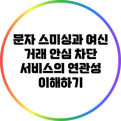 문자 스미싱과 여신 거래 안심 차단 서비스의 연관성 이해하기