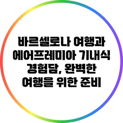 바르셀로나 여행과 에어프레미아 기내식 경험담, 완벽한 여행을 위한 준비