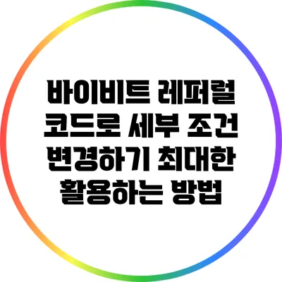 바이비트 레퍼럴 코드로 세부 조건 변경하기: 최대한 활용하는 방법