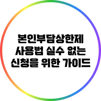 본인부담상한제 사용법: 실수 없는 신청을 위한 가이드