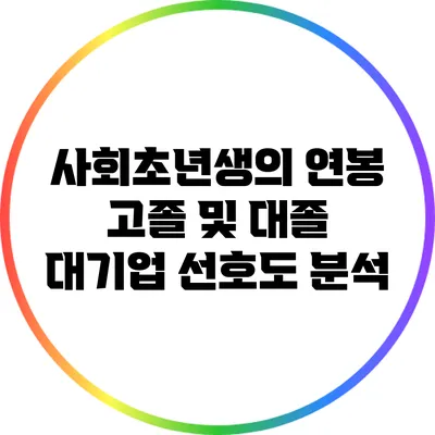 사회초년생의 연봉: 고졸 및 대졸 대기업 선호도 분석