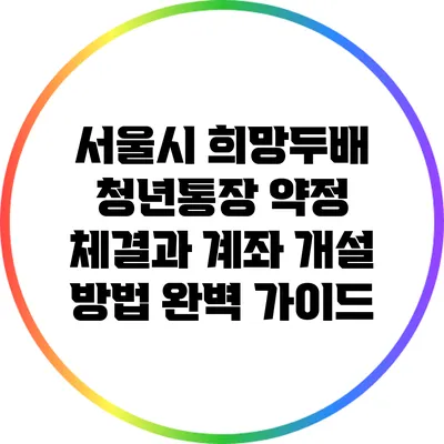 서울시 희망두배 청년통장 약정 체결과 계좌 개설 방법 완벽 가이드