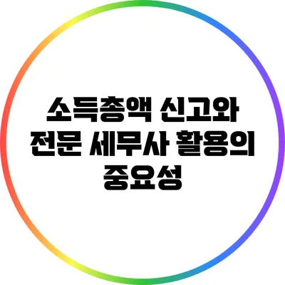 소득총액 신고와 전문 세무사 활용의 중요성