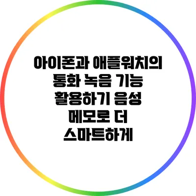 아이폰과 애플워치의 통화 녹음 기능 활용하기: 음성 메모로 더 스마트하게