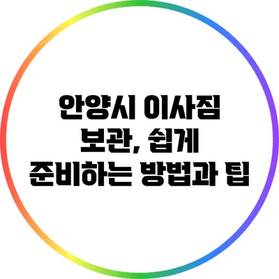 안양시 이사짐 보관, 쉽게 준비하는 방법과 팁