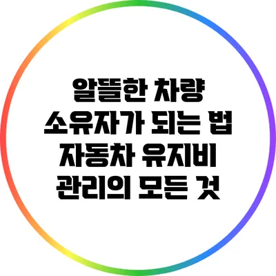 알뜰한 차량 소유자가 되는 법: 자동차 유지비 관리의 모든 것