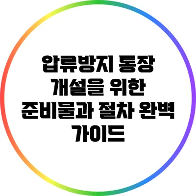 압류방지 통장 개설을 위한 준비물과 절차 완벽 가이드