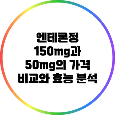 엔테론정 150mg과 50mg의 가격 비교와 효능 분석