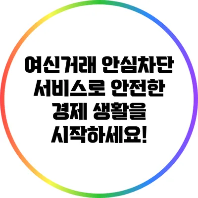 여신거래 안심차단 서비스로 안전한 경제 생활을 시작하세요!