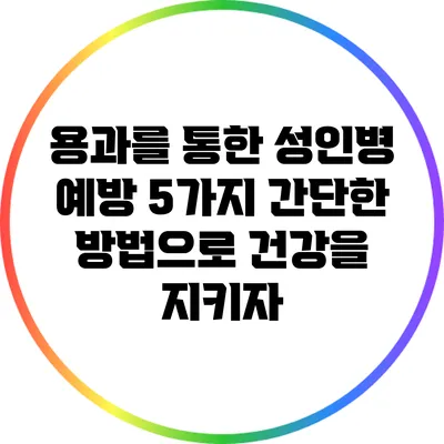 용과를 통한 성인병 예방: 5가지 간단한 방법으로 건강을 지키자