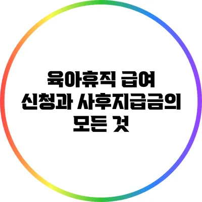 육아휴직 급여 신청과 사후지급금의 모든 것