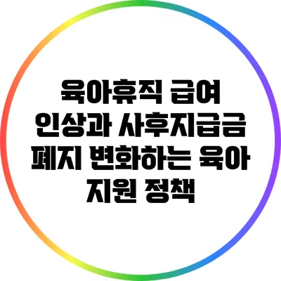 육아휴직 급여 인상과 사후지급금 폐지: 변화하는 육아 지원 정책