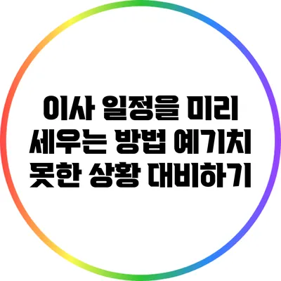 이사 일정을 미리 세우는 방법: 예기치 못한 상황 대비하기