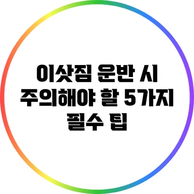 이삿짐 운반 시 주의해야 할 5가지 필수 팁