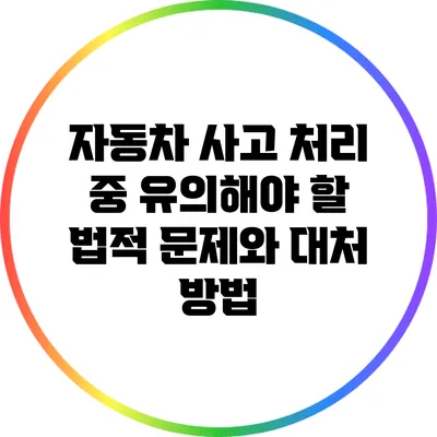 자동차 사고 처리 중 유의해야 할 법적 문제와 대처 방법