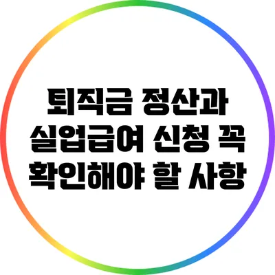 퇴직금 정산과 실업급여 신청: 꼭 확인해야 할 사항