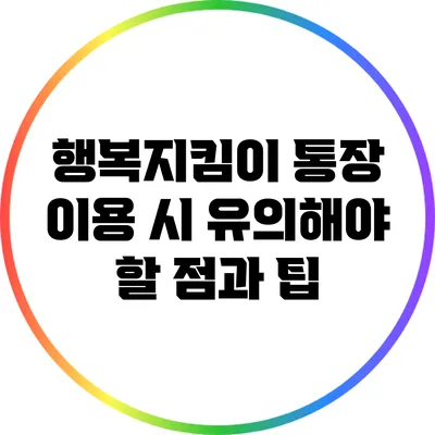행복지킴이 통장 이용 시 유의해야 할 점과 팁