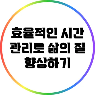 효율적인 시간 관리로 삶의 질 향상하기