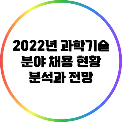 2022년 과학기술 분야 채용 현황 분석과 전망