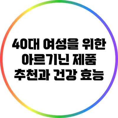 40대 여성을 위한 아르기닌 제품 추천과 건강 효능