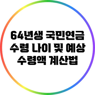 64년생 국민연금 수령 나이 및 예상 수령액 계산법