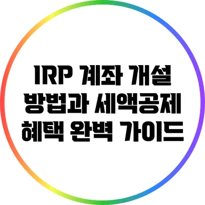 IRP 계좌 개설 방법과 세액공제 혜택 완벽 가이드