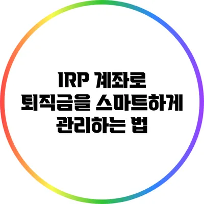 IRP 계좌로 퇴직금을 스마트하게 관리하는 법