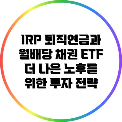 IRP 퇴직연금과 월배당 채권 ETF: 더 나은 노후를 위한 투자 전략