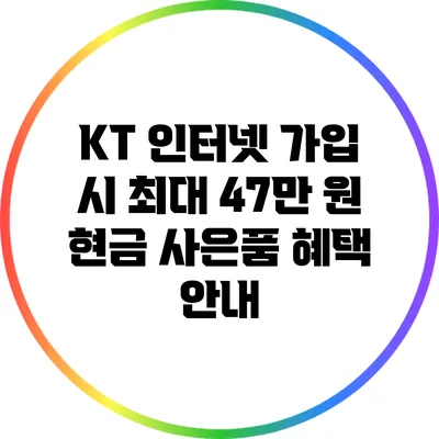 KT 인터넷 가입 시 최대 47만 원 현금 사은품 혜택 안내