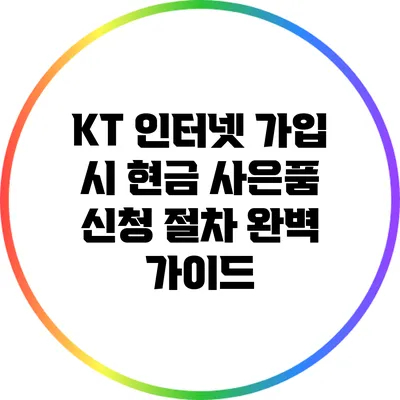 KT 인터넷 가입 시 현금 사은품 신청 절차 완벽 가이드