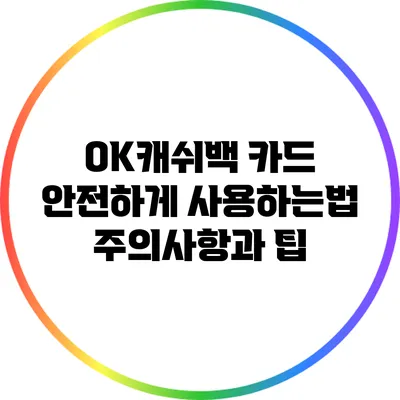 OK캐쉬백 카드 안전하게 사용하는법: 주의사항과 팁