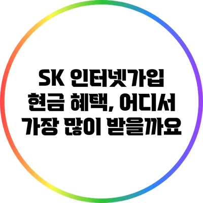 SK 인터넷가입 현금 혜택, 어디서 가장 많이 받을까요?